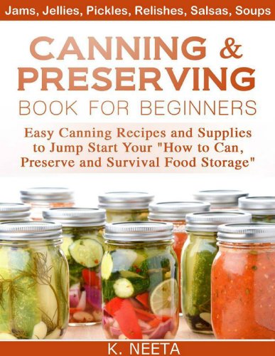 Canning and Preserving Book for Beginners: Easy Canning Recipes and Supplies to Jump Start Your "How to Can, Preserve and Survival Food Storage"