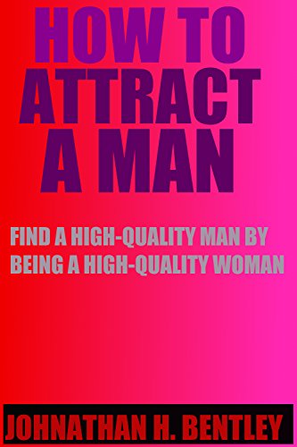 How to Attract a Man: Find a High-Quality Man by Being a High-Quality Woman