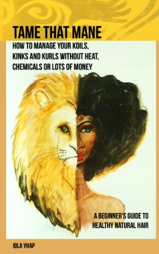 Tame That Mane: How To Manage Your Koils, Kinks and Kurls, Without Heat, Chemicals or Lots of Money (A Beginner's Guide to Healthy Natural Hair)