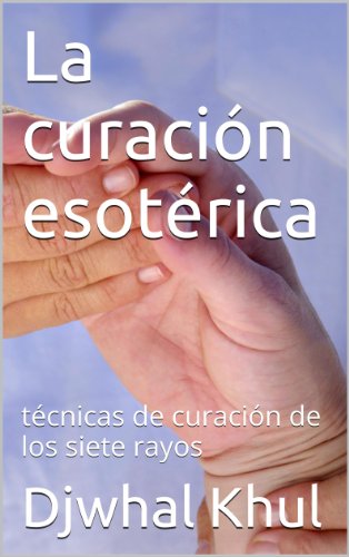 La curaciÃ³n esotÃ©rica: tÃ©cnicas de curaciÃ³n de los siete rayos (Spanish Edition)