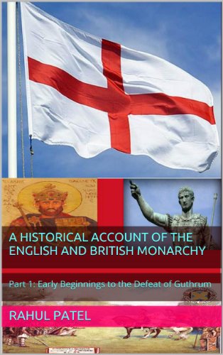 A Historical Account of the English and British Monarchy: Part 1: Early Beginnings to the Defeat of Guthrum