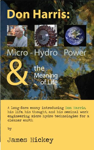 Don Harris: Micro-Hydro Power and the Meaning of Life: A long-form essay introducing Don Harris, his life, his thought, and his work with micro hydro technologies ... of Energy and Human Sustainability Book 2)