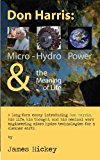 Don Harris: Micro-Hydro Power and the Meaning of Life: A long-form essay introducing Don Harris, his life, his thought, and his work with micro hydro technologies ... of Energy and Human Sustainability Book 2)