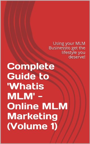 Complete Guide to 'What is MLM' - Online MLM Marketing (Volume 1): Using your MLM Businessto get the lifestyle you deserve!