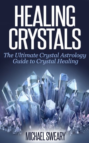 Healing Crystals: The Ultimate Crystal Astrology Guide to Crystal Healing
