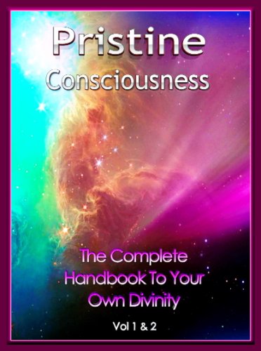 Pristine Consciousness Vol 1 & 2: The Complete Handbook To Your Own Divinity (Volume 1 and 2 3)