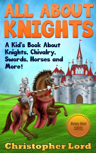 All About Knights: A Kid's Book About Knights, Chivalry, Swords, Horses and More! (History Alive! Series 1)