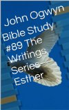 Bible Study #89 The Writings Series-Esther (Bible Study With John Ogwyn)