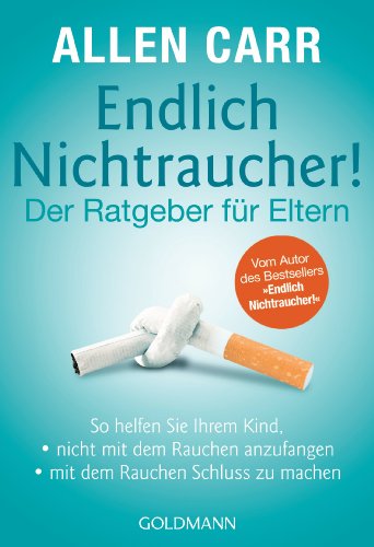 Endlich Nichtraucher! - Der Ratgeber für Eltern: So helfen Sie Ihrem Kind,  - - nicht mit dem Rauchen anzufangen - - mit dem Rauchen Schluss zu machen ... "Endlich Nichtraucher!" (German Edition)