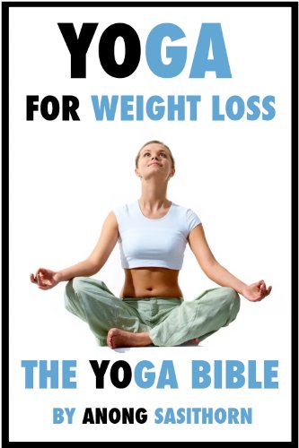 Yoga for weight loss: The Yoga Bible (yoga, yoga poses, yoga for weight loss, weight loss yoga, yoga for beginners, yoga instruction, yoga book)