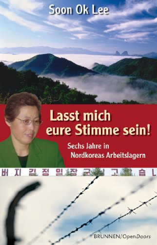 Lasst mich eure Stimme sein: Sechs Jahre in Nordkoreas Arbeitslagern (German Edition)