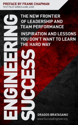 ENGINEERING SUCCESS: The New Frontier of Leadership and Team Performance. Inspiration and Lessons You Don't Want to Learn the Hard Way