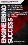 ENGINEERING SUCCESS: The New Frontier of Leadership and Team Performance. Inspiration and Lessons You Don't Want to Learn the Hard Way