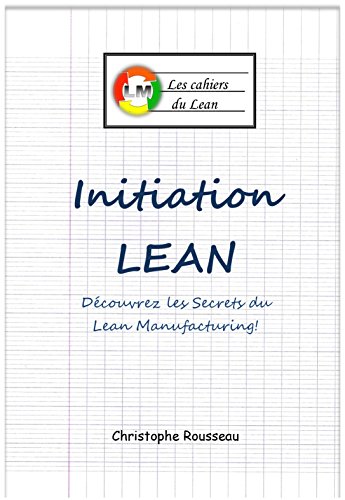 Initiation Lean : DÃ©couvrez les Secrets du Lean Manufacturing (Les cahiers du Lean t. 1) (French Edition)
