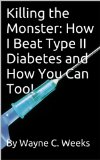 Killing the Monster: How I Beat Type II Diabetes and How You Can Too!