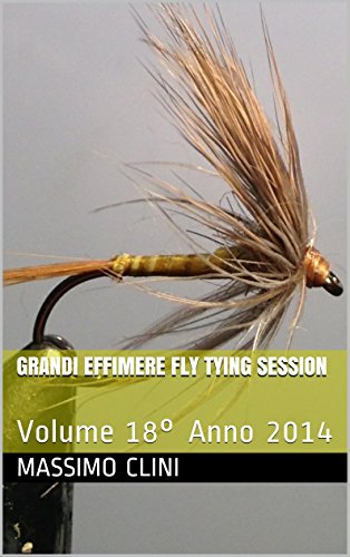 Grandi Effimere Fly Tying Session: Volume 18° Anno 2014 (Fly Tying Sessions) (Italian Edition)