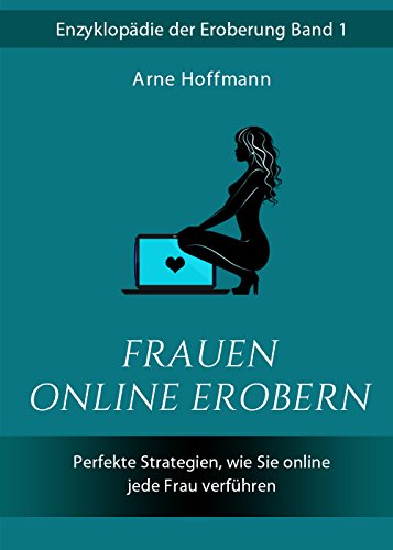 Frauen online erobern: Perfekte Strategien, wie Sie online jede Frau verfÃ¼hren (German Edition)