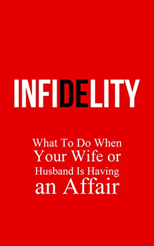 Infidelity: What To Do When Your Wife or Husband Is Having an Affair (Cheating Spouse Book 1)