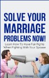 Solve Your Marriage Problems Now! Learn How To Have Fair Fights When Fighting With Your Spouse (Marriage Fighting, Fair Fighting Book 1)