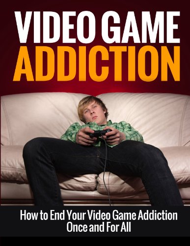 Video Game Addiction: How to End Your Video Game Addiction Once and For All (Addiction Recovery, Addictions, Video Game Addiction, Online Gaming Addiction)