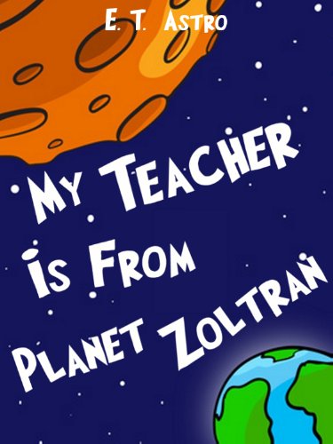 My Teacher is from Planet Zoltran: An Adventure Story of Space Travel, Ugly Alien Teachers, and Melting Students (Astro's School Kid Stories Book 4)
