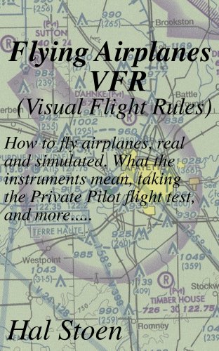 Flying Airplanes VFR: How to fly airplanes, real and simulated. What the instruments mean, taking the Private Pilot flight test, and more.....
