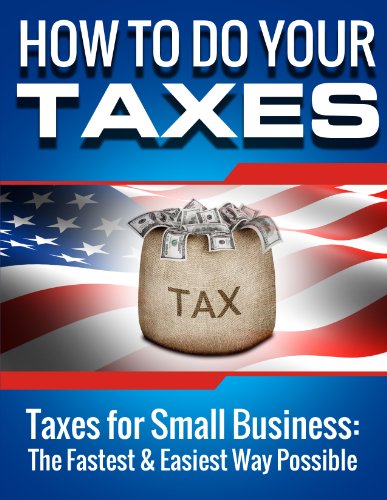 SMALL BUSINESS: How to Do Your Taxes: Taxes for Small Business - The Fastest & Easiest Way Possible (Accounting Books, Taxes, Tax, Accounting Made Simple) ... for Dummies, Accounting for Dummies, Taxes)