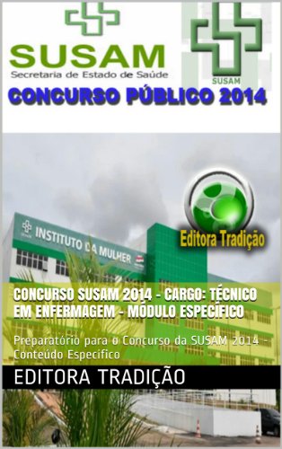 Concurso SUSAM 2014 - Cargo TÃ©cnico em Enfermagem - MÃ³dulo EspecÃ­fico: PreparatÃ³rio para o Concurso da SUSAM 2014 - ConteÃºdo EspecÃ­fico (Portuguese Edition)