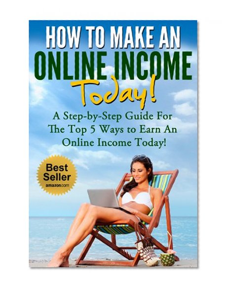 Online Income: Your Step-By-Step Guide For The Best 5 Ways To Earn An Online Income NOW! (Online Income, Passive Income, How to Make Money Online Book 1)