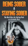 Being Sober & Staying Sober: The Best Ways for Getting Past an Alcoholic Past (being sober, living sober, alcoholism, drug dependency, recovery, drug abuse, alcohol addiction Book 1)