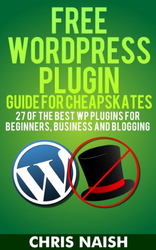 Free WordPress Plugin Guide For Cheapskates - 27 of the Best WP Plugins for Beginners, Business and Blogging (Online Business Ideas & Internet Marketing Tips for Cheapskates)