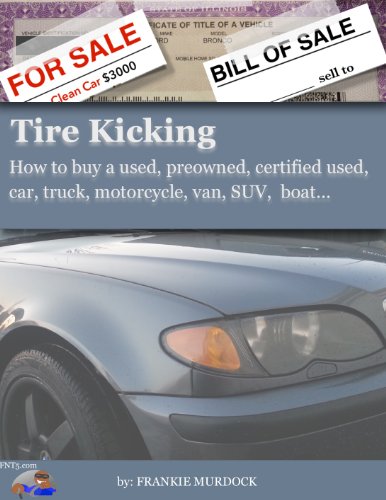 Tire Kicking: How to buy a used, preowned, certified used, car, truck, motorcycle, van, SUV, boat...