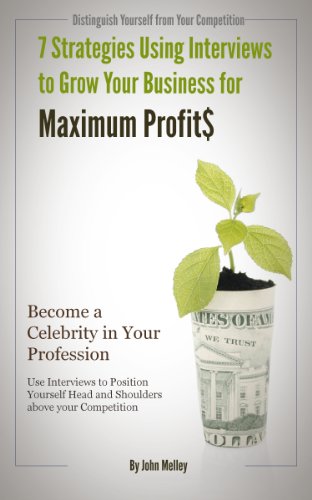 7 Strategies Using Interviews to Grow Your Business for Maximum Profits: Become a Celebrity in Your Profession. Use Interviews to Position Yourself Head and Shoulders above your Competition