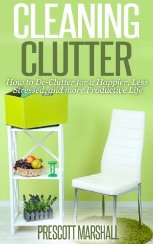 Cleaning Clutter: How to De-Clutter for a Happier, Less Stressed, and more Productive Life (Clutter Free - Your Guide to Getting Rid of Clutter and Organizing Your Home)