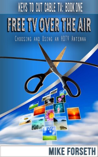 Free TV Over the Air: Choosing and Using an HDTV Antenna (Keys to Cut Cable TV Book 1)