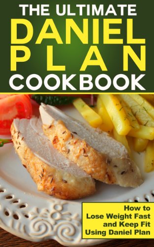 Daniel Plan Cookbook : How to Lose Weight Fast and Keep Fit Using Daniel Plan (daniel plan, daniel fast)