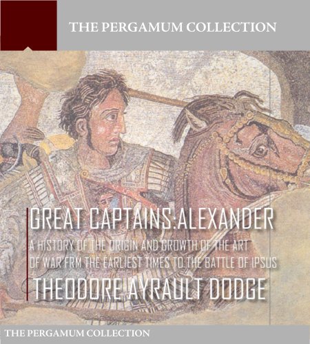 Great Captains: Alexander A History of the Origin and Growth of the Art of War from the Earliest Times to the Battle of Ipsus