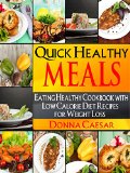 Quick Healthy Meals: An Eating Healthy Cookbook with Low Calorie Diet Recipes for Weight Loss (Lose Weight Naturally 4)