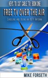 Free TV Over the Air: Choosing and Using an HDTV Antenna (Keys to Cut Cable TV Book 1)