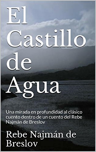 El Castillo de Agua: Una mirada en profundidad  al clÃ¡sico cuento dentro de un cuento  del Rebe NajmÃ¡n de Breslov (Spanish Edition)