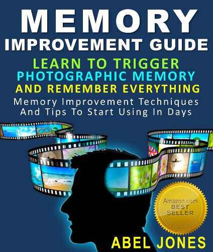 Memory Improvement Guide : Learn To Trigger Photographic Memory And Remember Everything Memory Improvement Techniques And Tips To Start Using In Days