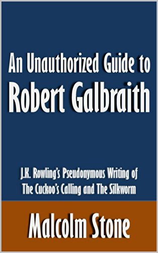 An Unauthorized Guide to Robert Galbraith: J.K. Rowling's Pseudonymous Writing of The Cuckoo's Calling and The Silkworm [Article]