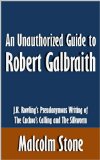 An Unauthorized Guide to Robert Galbraith: J.K. Rowling's Pseudonymous Writing of The Cuckoo's Calling and The Silkworm [Article]