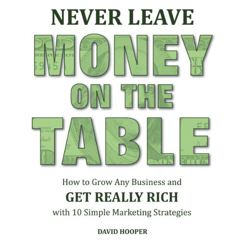 Never Leave Money on the Table: How to Grow Any Business and Get Really Rich with 10 Simple Marketing Strategies