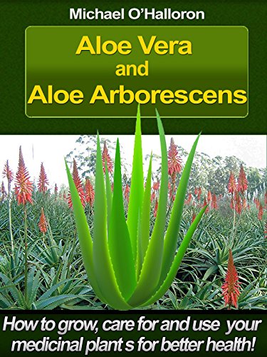 Aloe Vera and Aloe Arborescens: How to grow, care for and use your medicinal plants for better health! (Organic Gardening Book 4)