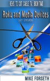 Roku and Media Devices: Easy Streaming (Keys to Cut Cable TV Book 2)