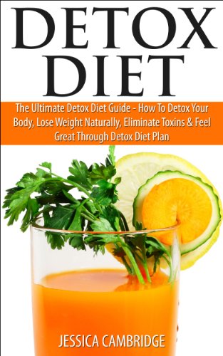 Detox Diet: The Ultimate Detox Diet Guide - How To Detox Your Body, Lose Weight Naturally, Eliminate Toxins & Feel Great Through Detox Diet Plan (Detox ... Irrigation, Detox Drinks, Cleansing Diet)