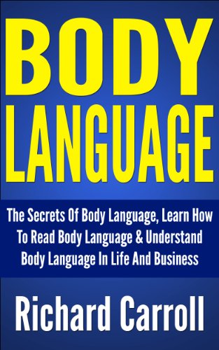 Body Language: The Secrets Of Body Language, Learn How To Read Body Language & Understand Body Language In Life And Business (Communication Skills, Leadership, ... Speaking Anxiety, Public Speaking Guide)