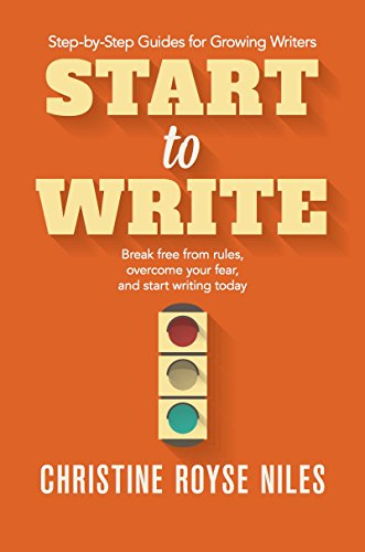 Start to Write: Break Free from Rules, Overcome Your Fear, and Start Writing Today (Step-by-Step Guides for Growing Writers)