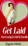 How To Get Laid,How To Have Better Sex,and Make Love Better with proven seduction techniques: Have Amazing Sex and Be Desirable